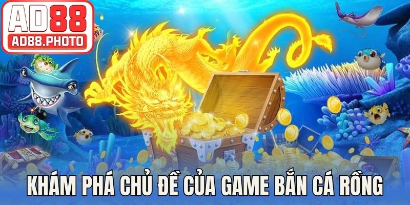 Khám phá chủ đề chính của game bắn cá rồng