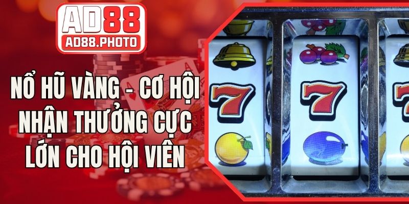 Nổ Hũ Vàng - Cơ Hội Nhận Thưởng Cực Lớn Cho Hội Viên