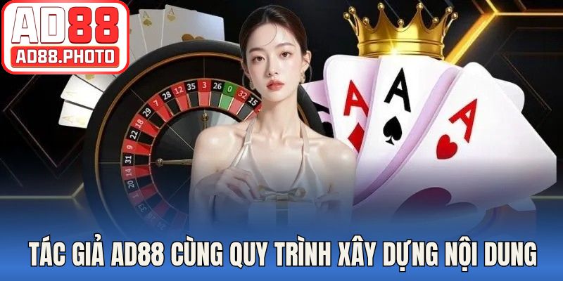 Tác giả AD88 cùng quy trình xây dựng nội dung
